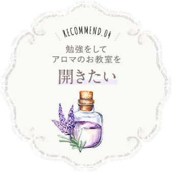 recommend.04 勉強をしてアロマのお教室を開きたい